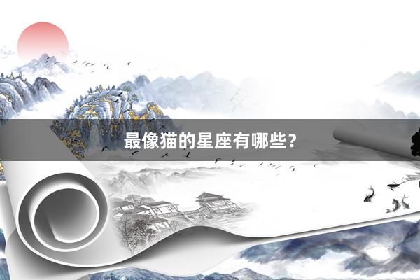 最像猫的星座有哪些？