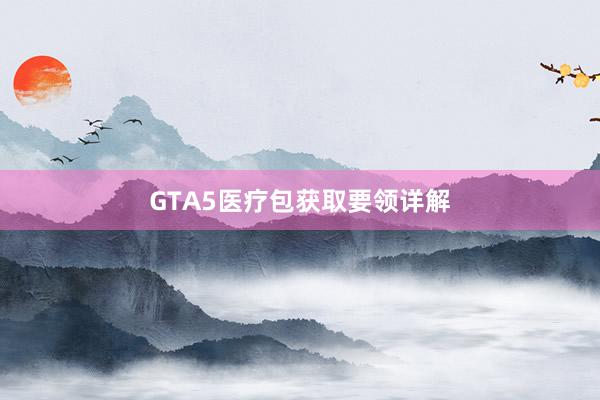 GTA5医疗包获取要领详解