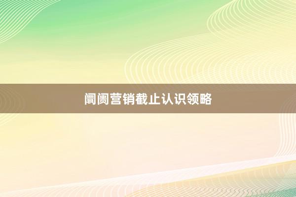 阛阓营销截止认识领略