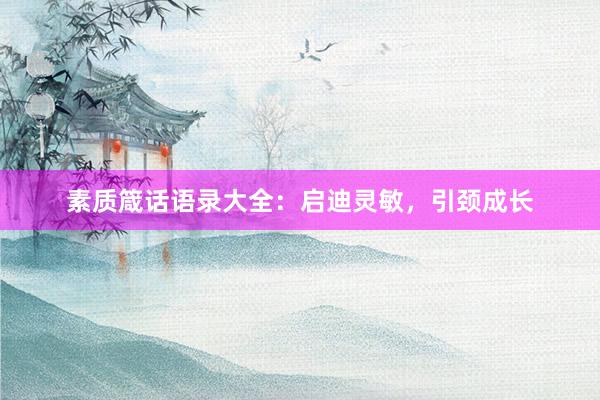 素质箴话语录大全:启迪灵敏,引颈成长